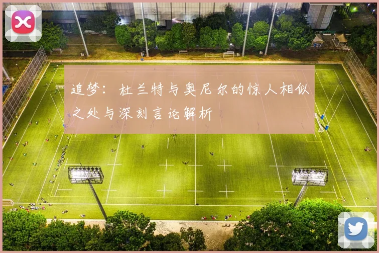 追梦:杜兰特与奥尼尔的惊人相似之处与深刻言论解析