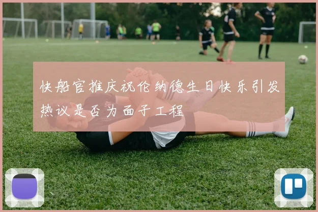 快船官推庆祝伦纳德生日快乐引发热议是否为面子工程