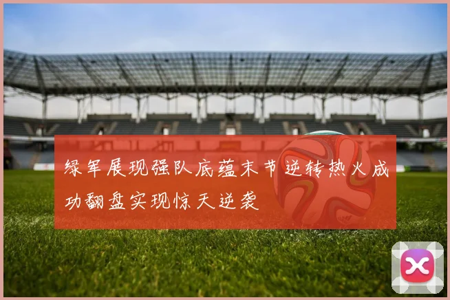 绿军展现强队底蕴末节逆转热火成功翻盘实现惊天逆袭