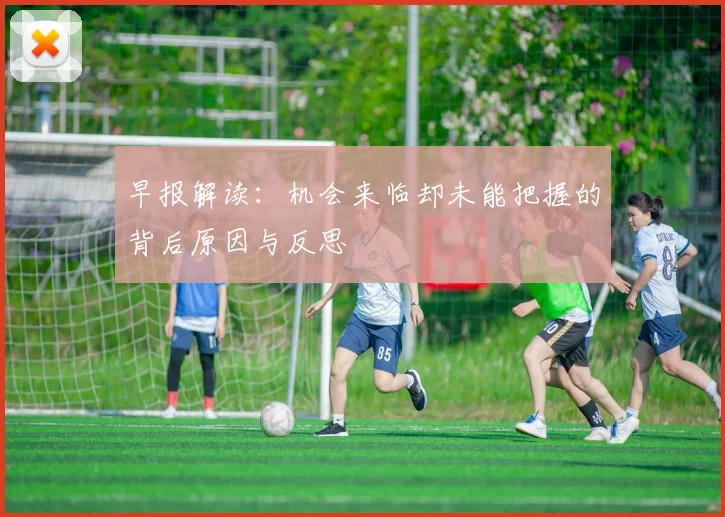早报解读：机会来临却未能把握的背后原因与反思