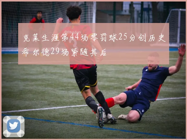 克莱生涯第44场零罚球25分创历史希尔德29场紧随其后