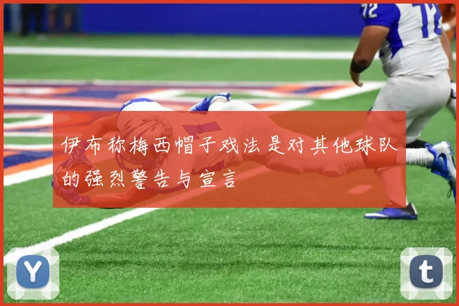 伊布称梅西帽子戏法是对其他球队的强烈警告与宣言