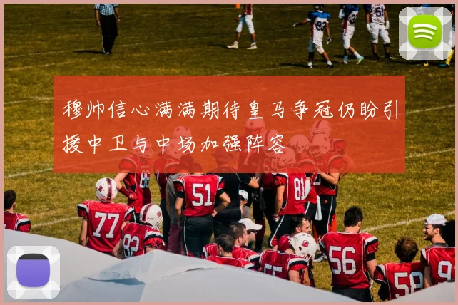 穆帅信心满满期待皇马争冠仍盼引援中卫与中场加强阵容