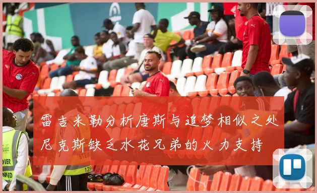 雷吉米勒分析唐斯与追梦相似之处尼克斯缺乏水花兄弟的火力支持