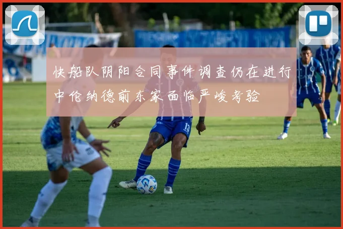 快船队阴阳合同事件调查仍在进行中伦纳德前东家面临严峻考验