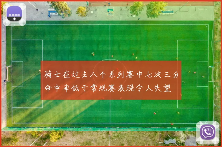 骑士在过去八个系列赛中七次三分命中率低于常规赛表现令人失望