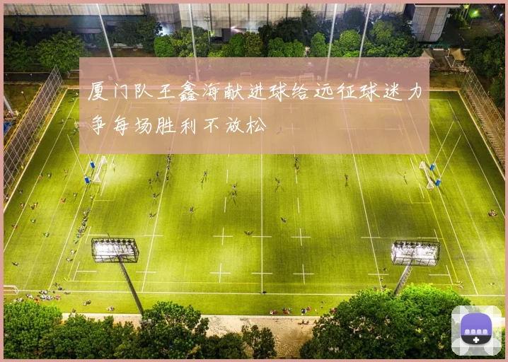 厦门队王鑫海献进球给远征球迷力争每场胜利不放松