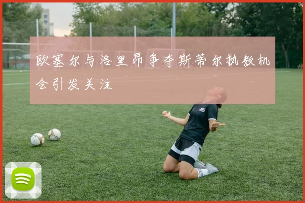 欧塞尔与洛里昂争夺斯蒂尔执教机会引发关注