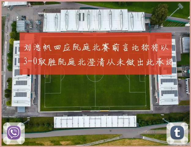 刘浩帆回应阮庭北赛前言论称将以3-0取胜阮庭北澄清从未做出此承诺