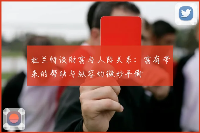杜兰特谈财富与人际关系：富有带来的帮助与纵容的微妙平衡