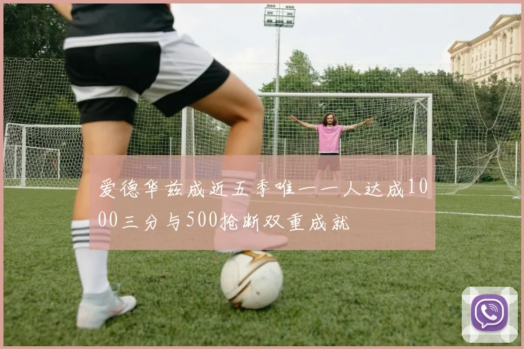 爱德华兹成近五季唯一一人达成1000三分与500抢断双重成就